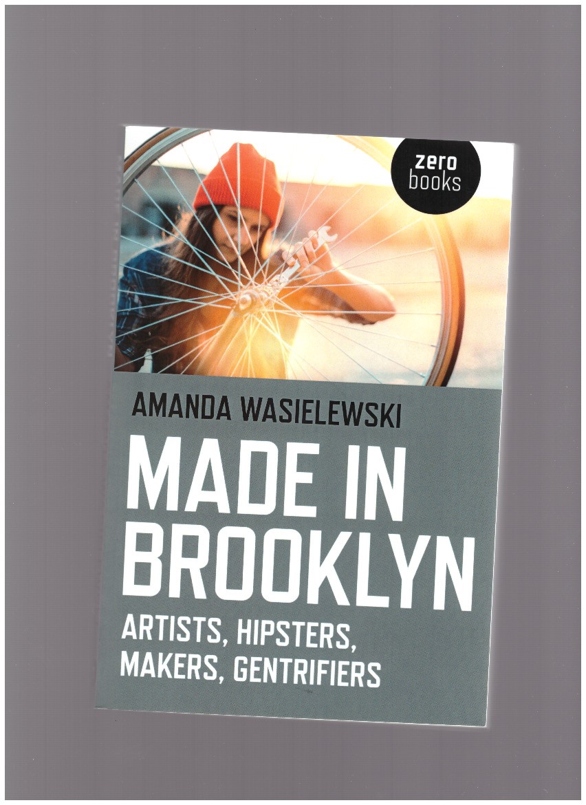 WASIELEWSKI, Amanda - Made in Brooklyn. Artists, Hipsters, Makers, Gentrifiers