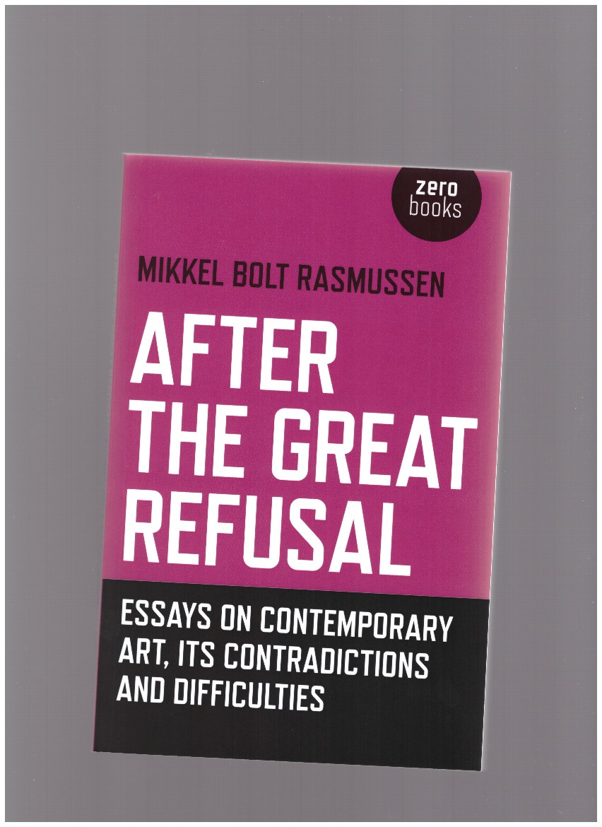 RASMUSSEN, Mikkel Bolt - After the Great Refusal. Essays on contemporary art, its contradictions and difficulties