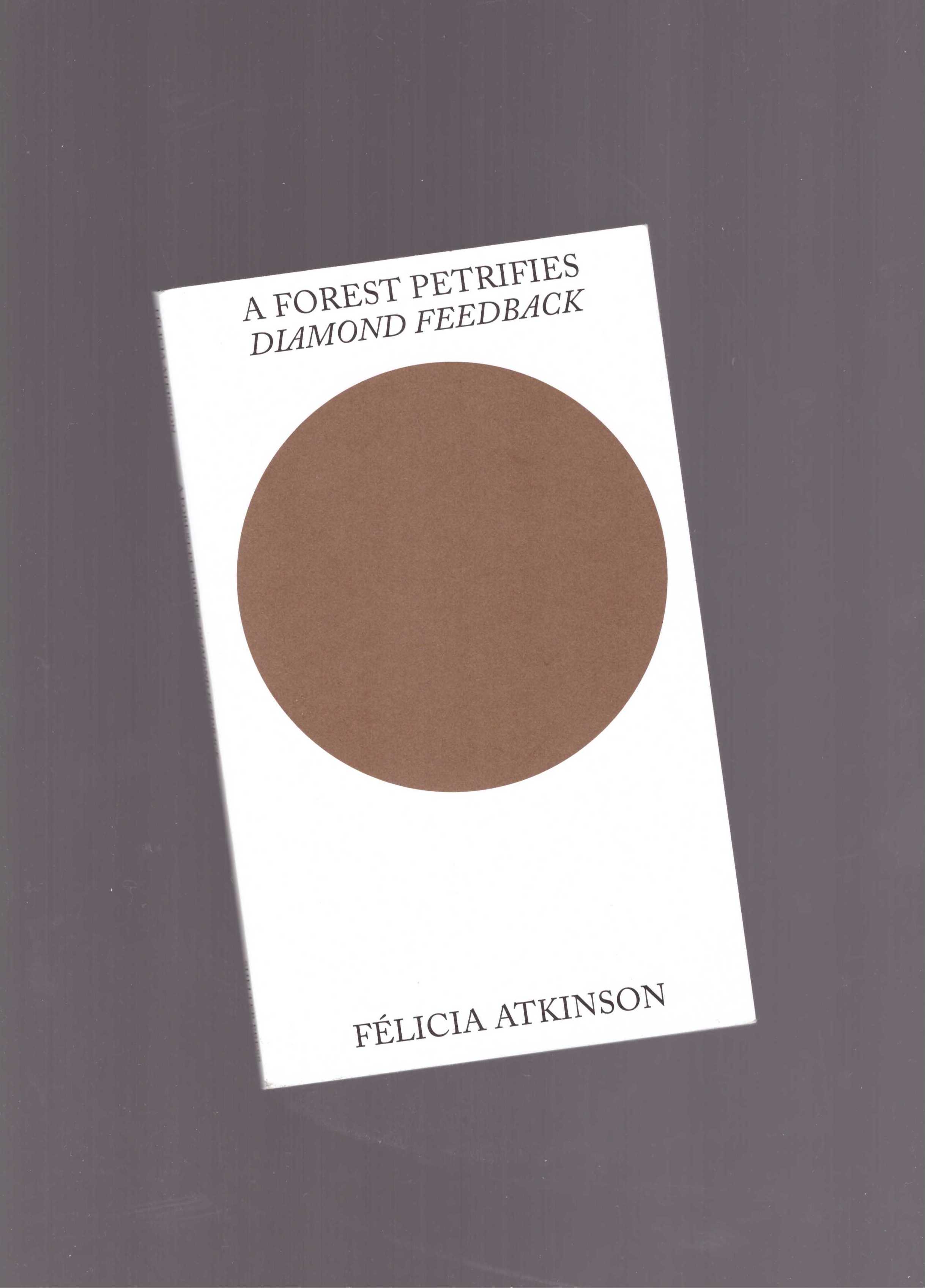 ATKINSON, Félicia  - A Forest Petrifies: Diamond Feedback