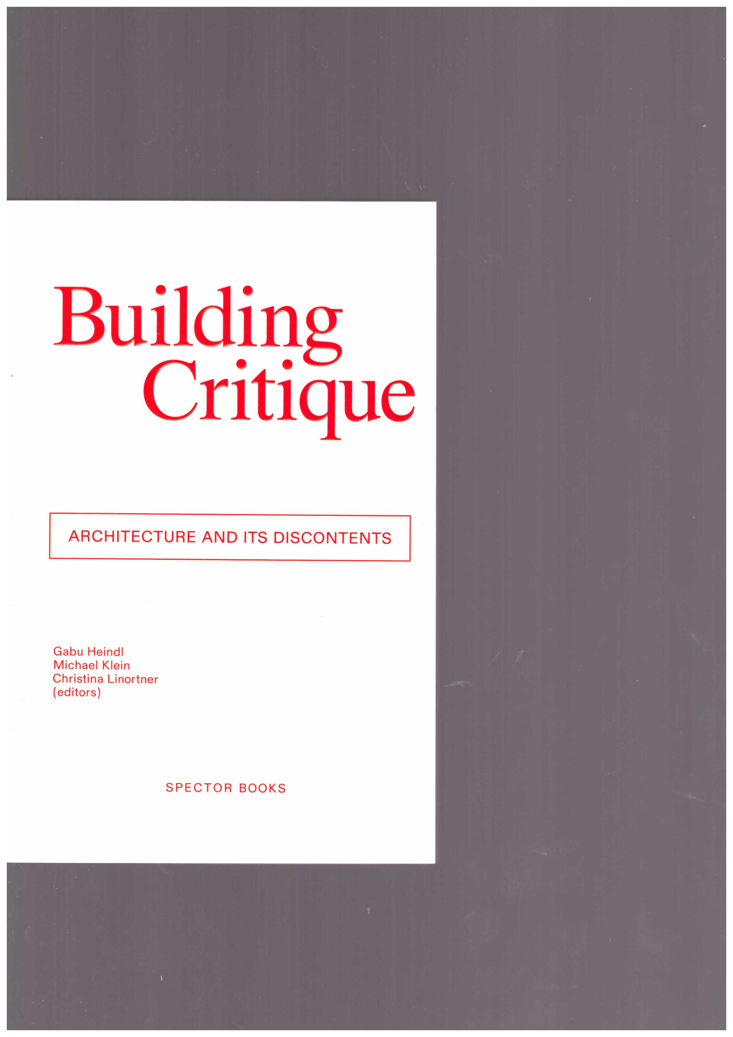 HEINDL, Gabu; KLEIN, Michael; LINORTNER, Chrisitna (eds.) - Building Critique. Architecture and its Discontents