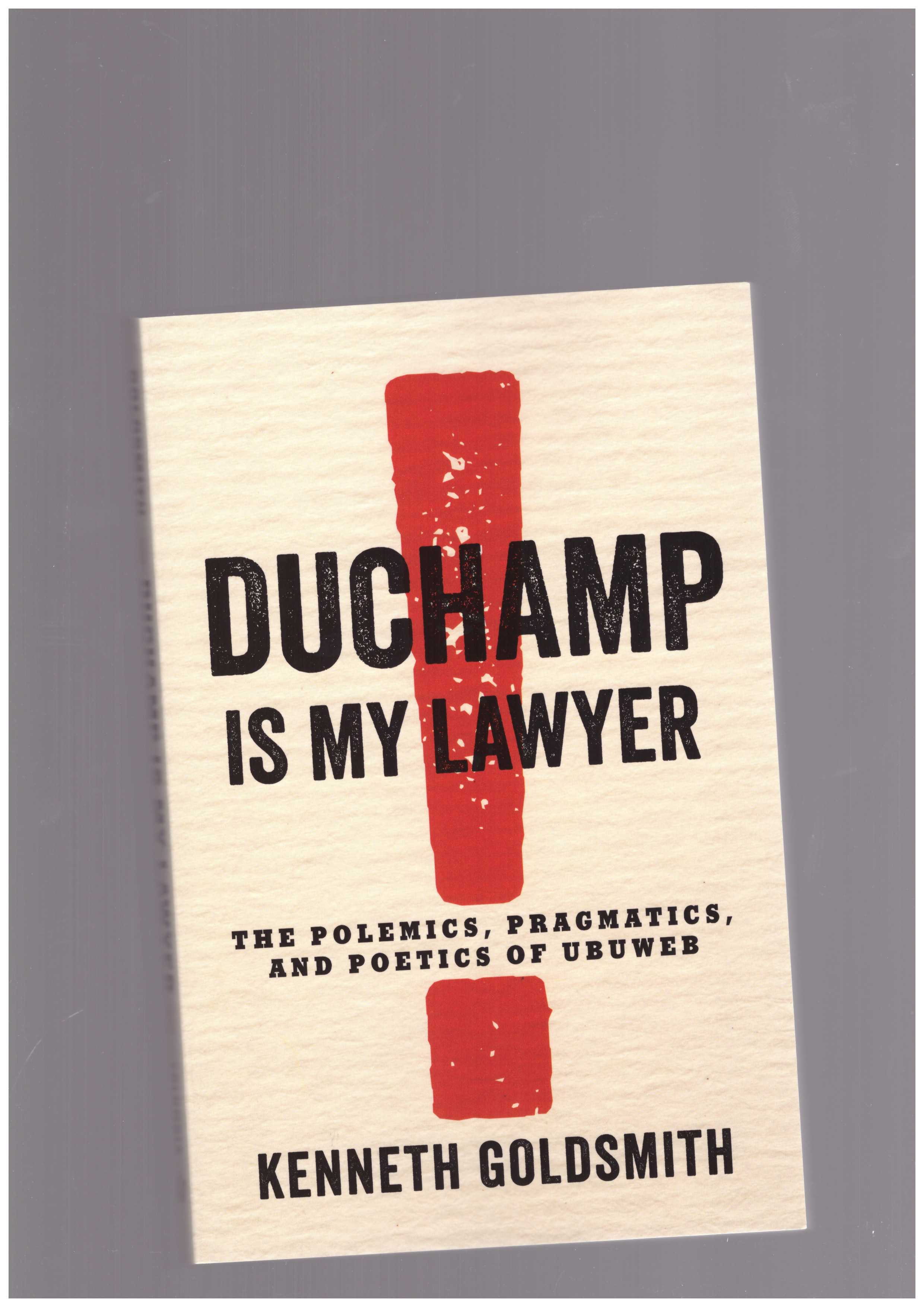 GOLDSMITH, Kenneth  - Duchamp Is My Lawyer. The Polemics, Pragmatics, and Poetics of UbuWeb