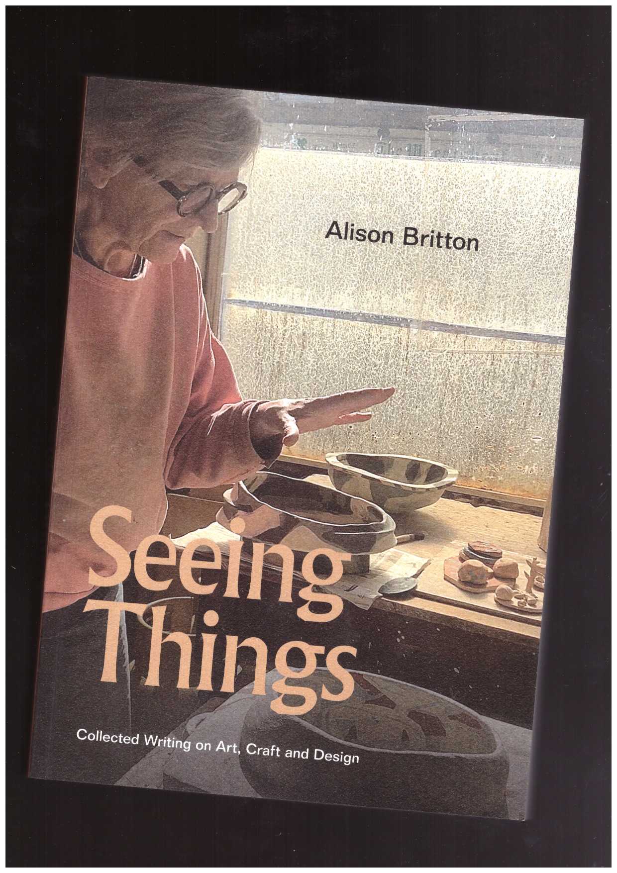 BRITTON, Alison - Seeing Things. Collected Writings on Art, Craft and Design