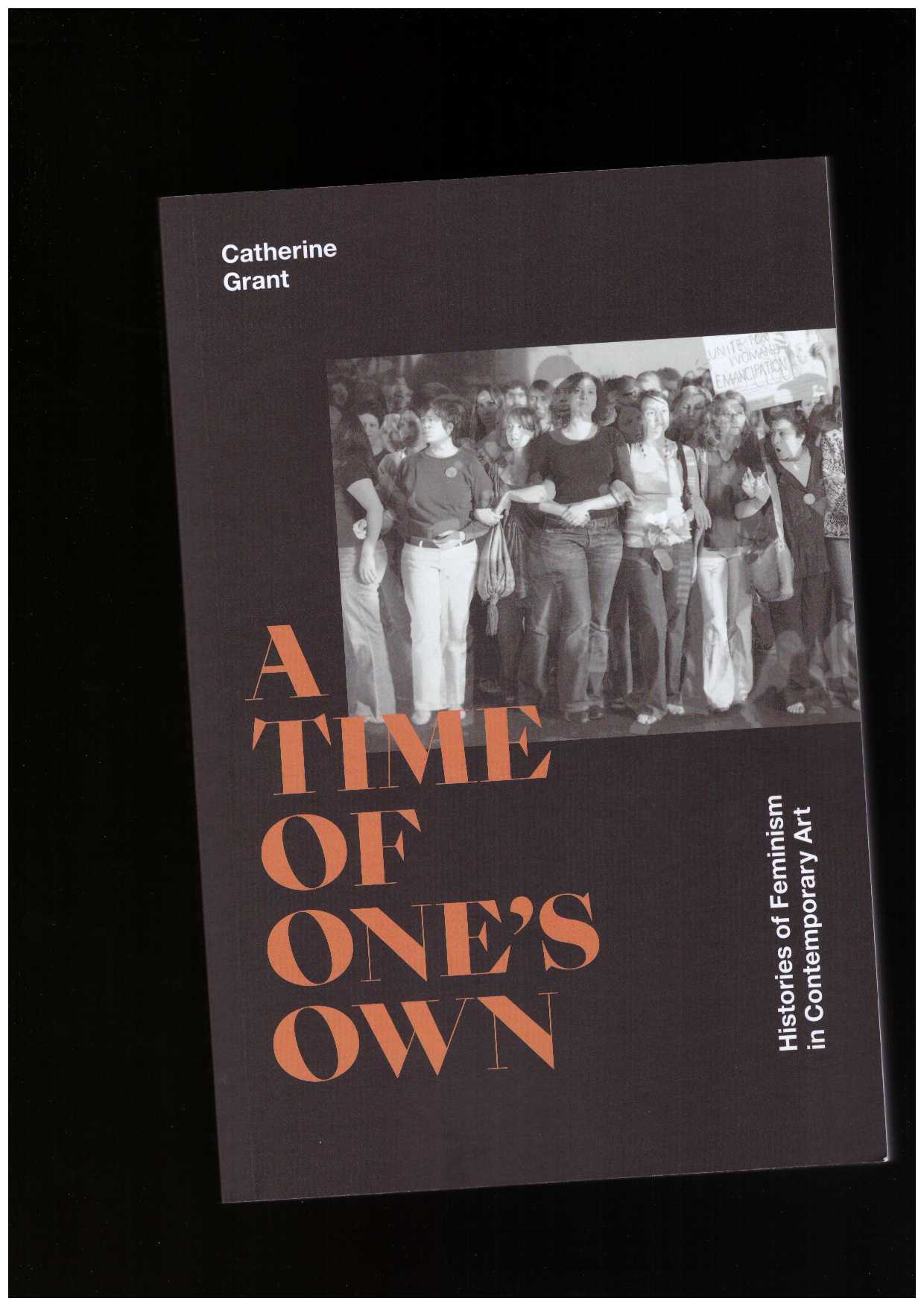 GRANT, Catherine - A Time of One′s Own. Histories of Feminism in Contemporary Art