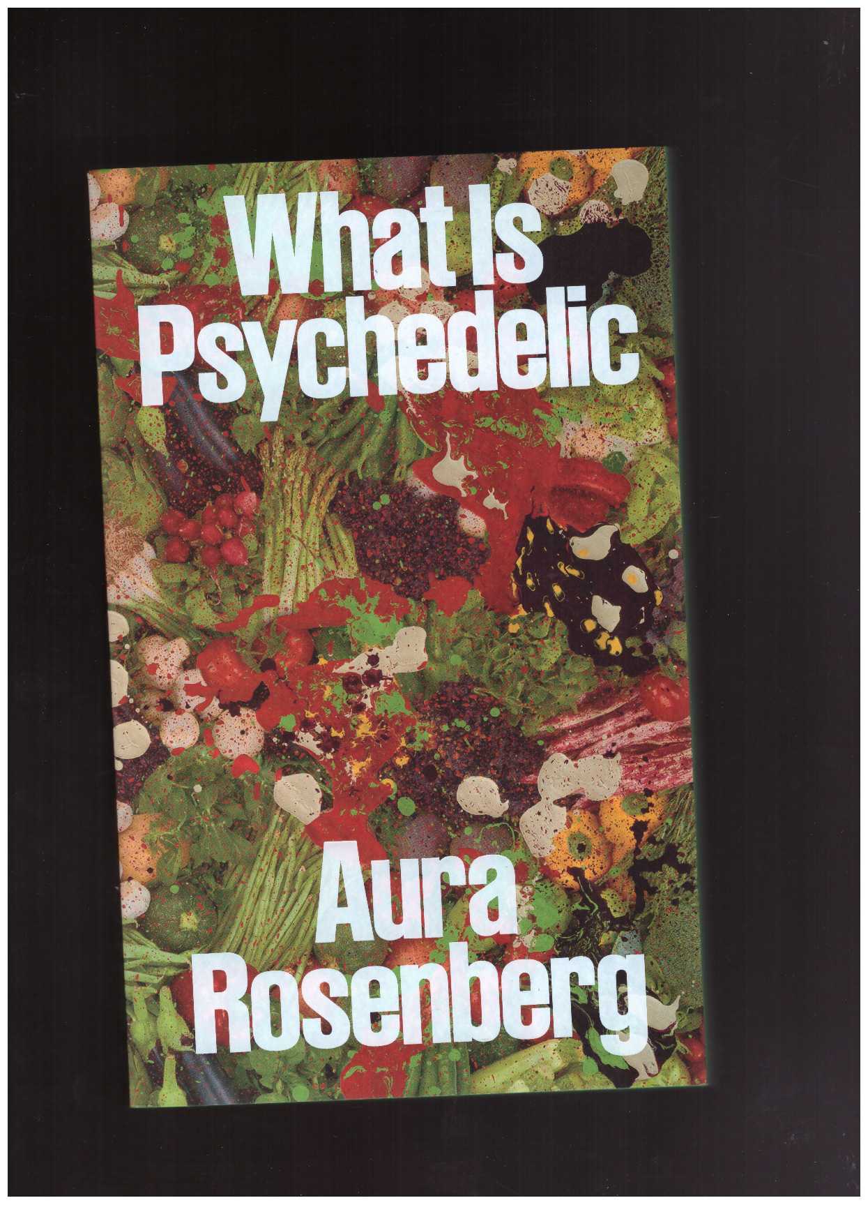 ROSENBERG, Aura; FELDMAN, Alaina Claire (ed.) - Aura Rosenberg: What Is Psychedelic