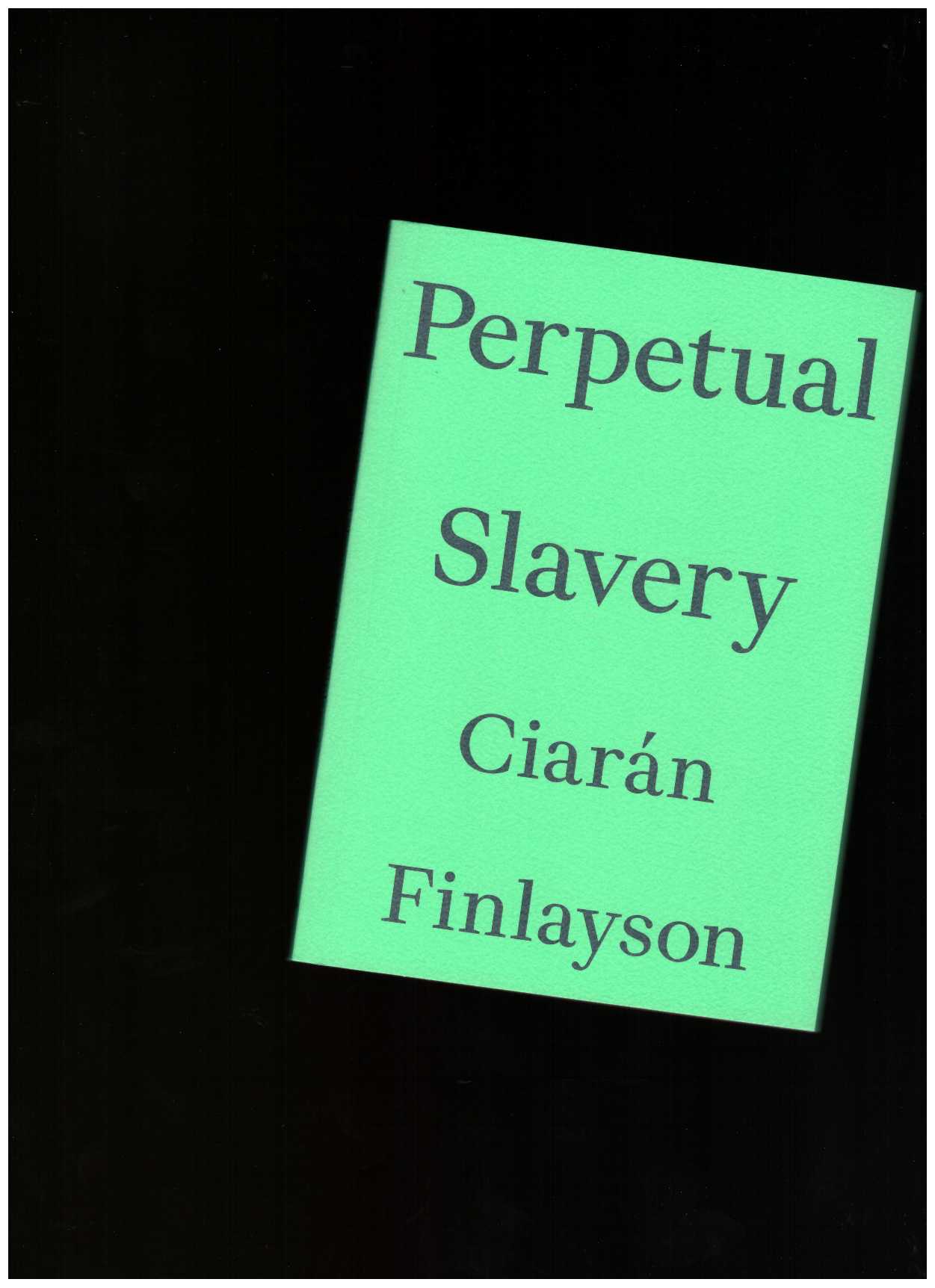 FINLAYSON, Ciarán - Perpetual Slavery
