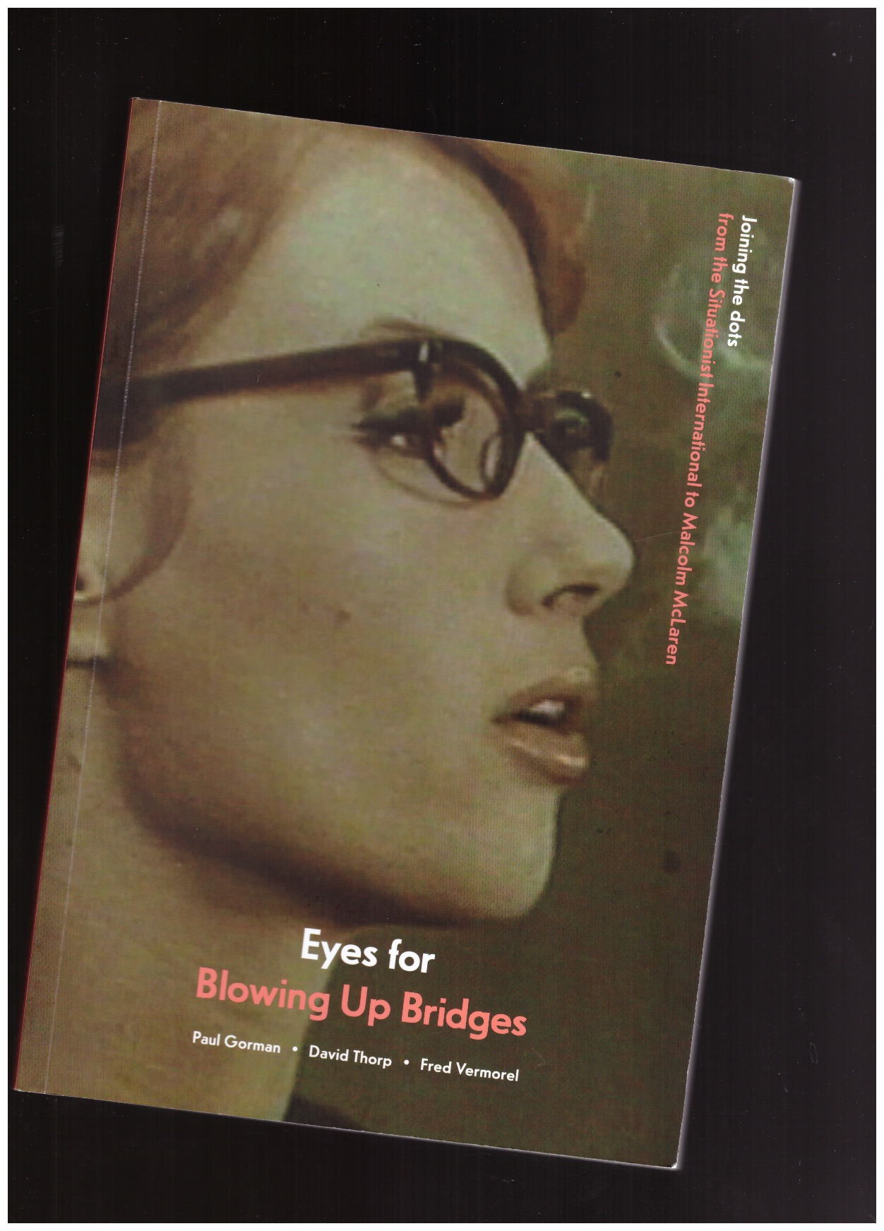 GORMAN, Paul; THORP, David; VERMOREL, Fred (ed.) - Eyes for Blowing Up Bridges: Joining the dots from the Situationist International to Malcolm McLaren