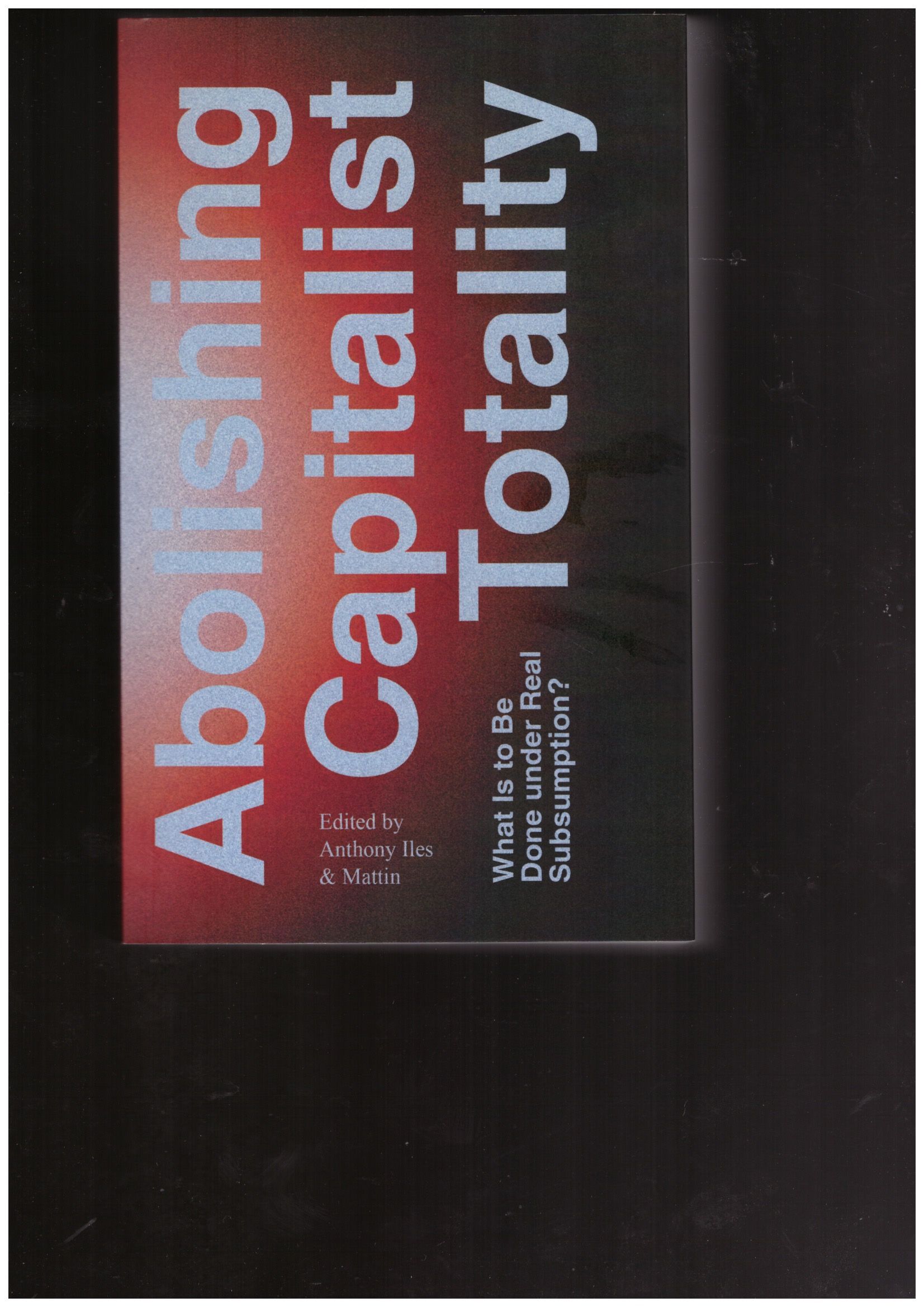 ILES, Anthony; Mattin [eds.] - Abolishing Capitalist Totality