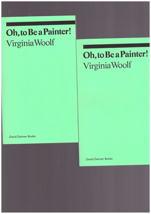 WOOLF, Virginia  - Oh, to Be a Painter! (David Zwirner Books)
