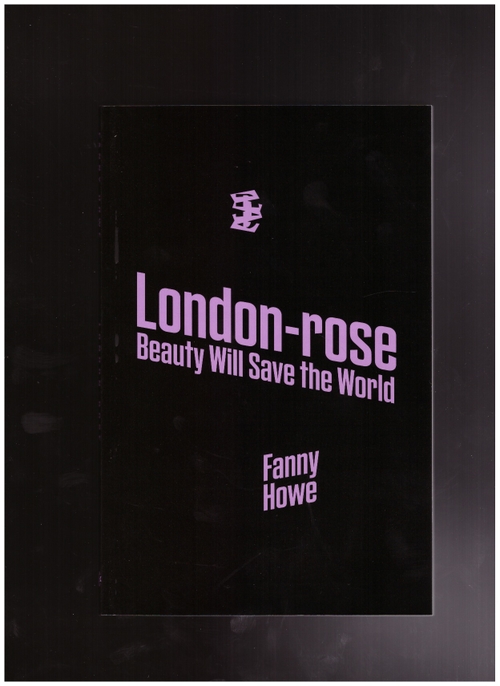 HOWE, Fanny - London-rose. Beauty Will Save the World (Divided Publishing)