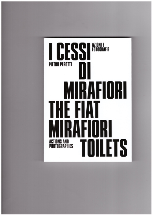 PEROTTI, Pietro; TIDONI, Davide (ed.); BERTENI, Franco (ed.) - The Fiat Mirafiori Toilets: Actions and Photographies (Viaindustriae publishing)