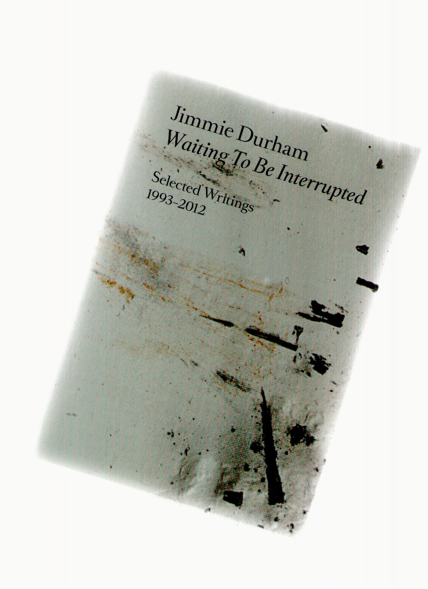 DURHAM, Jimmie - Waiting To Be Interrupted. Selected Writings 1993-2012