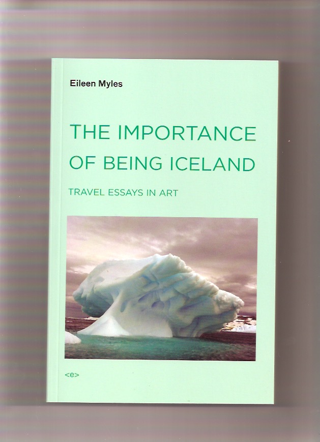 MYLES, Eileen - The Importance of Being Iceland. Travel Essays in Art