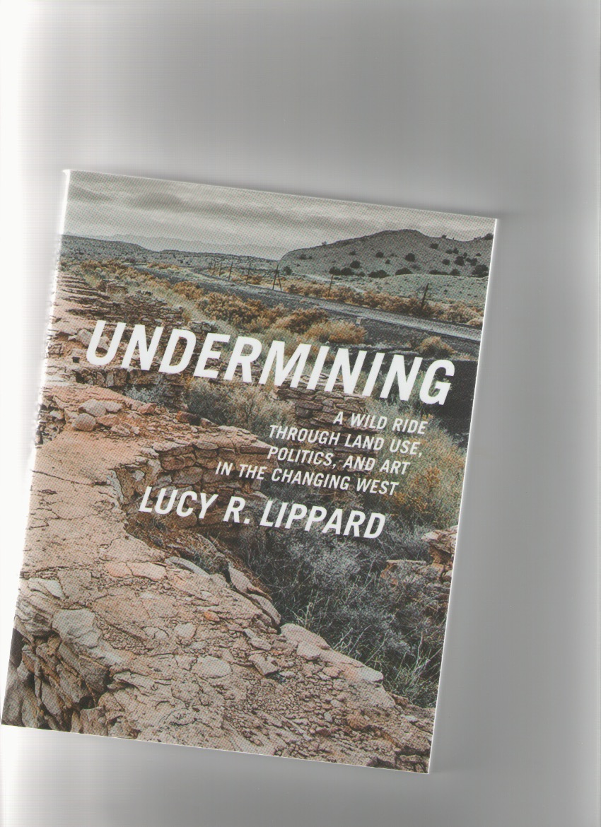 LIPPARD, Lucy R. - Undermining. A Wild Ride Through Land Use, Politics, and Art in the Changing West