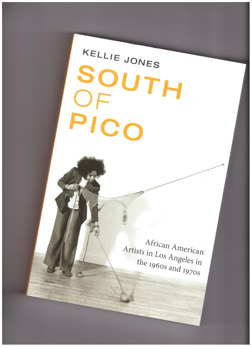 JONES, Kellie - South of Pico: African American Artists in Los Angeles in the 1960s and 1970s