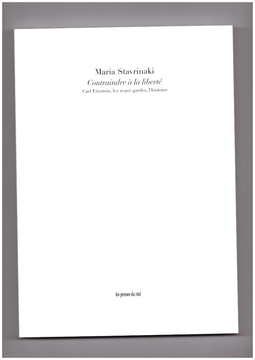 STRAVINAKI, Maria - Contraindre à la liberté – Carl Einstein, les avant-gardes, l’histoire