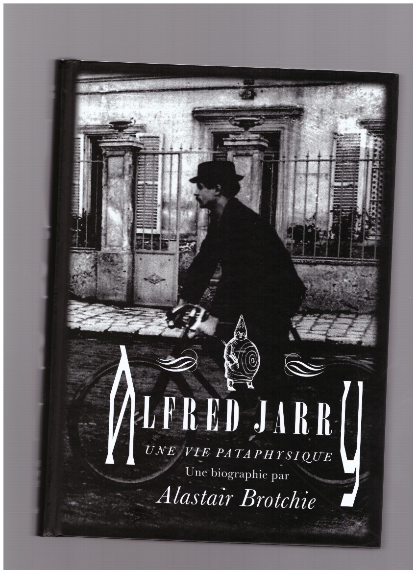 BROTCHIE, Alastair - Alfred Jarry : une vie pataphysique