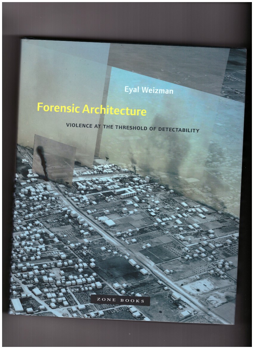 WEIZMAN, Eyal - Forensic Architecture. Violence at the threshold of detectability