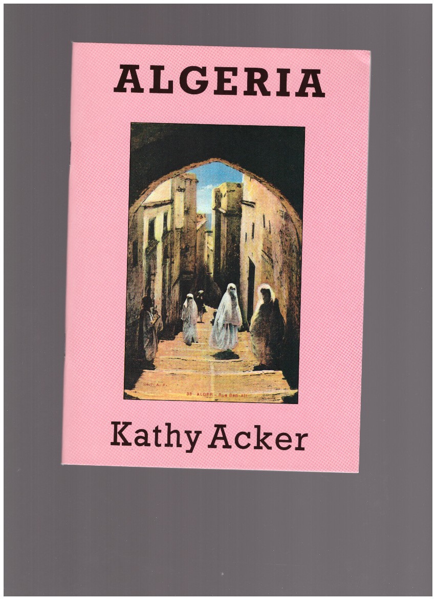 ACKER, Kathy - Algeria. A Series of Invocations because nothing else works