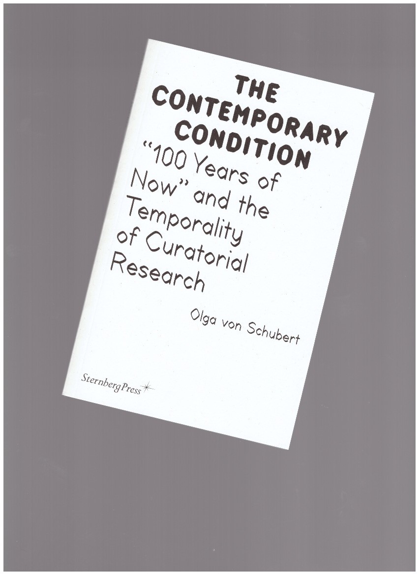 VON SCHUBERT, Olga - The Contemporary Condition. ''100 Years of Now'' and the Temporality of Curatorial Research