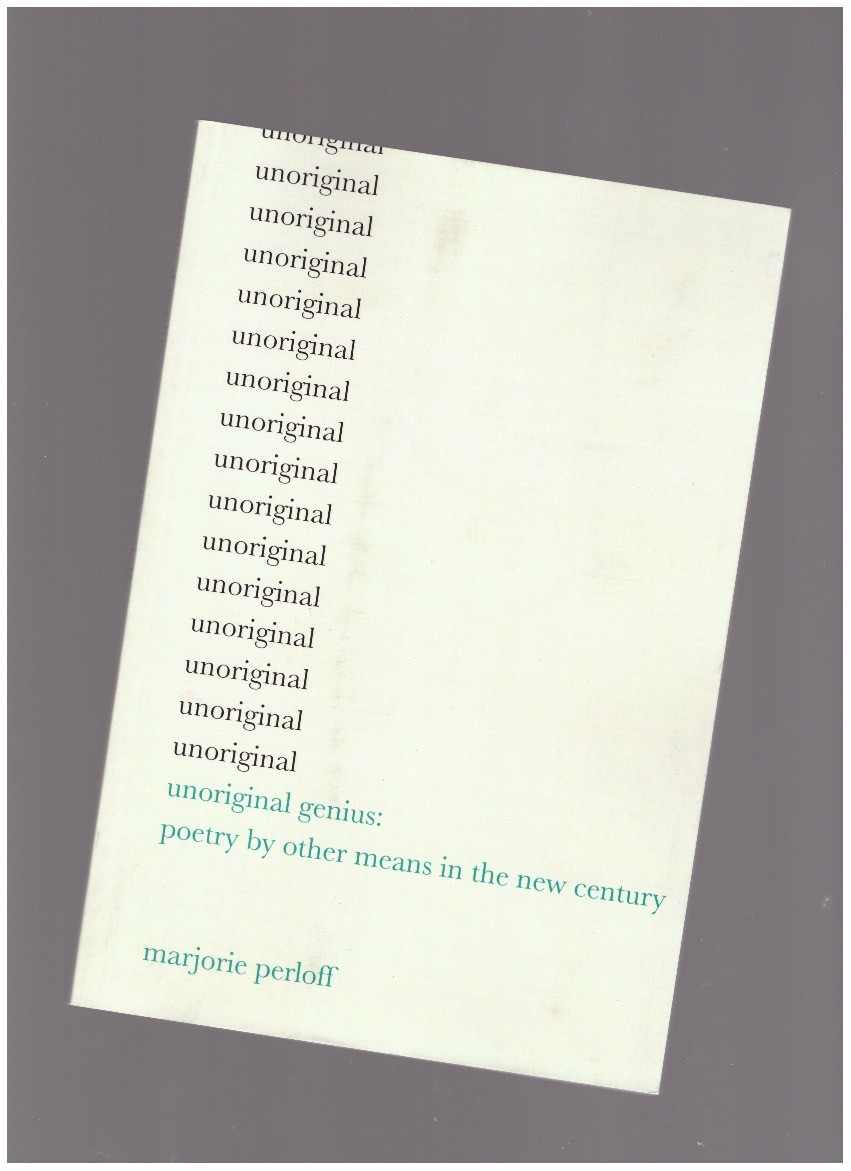 PERLOFF, Marjorie - Unoriginal Genius: Poetry by Other Means in the New Century