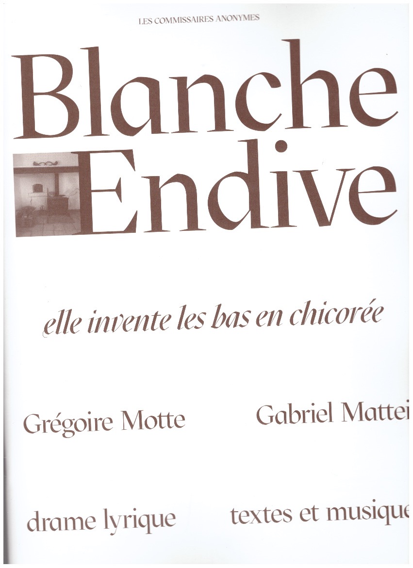 MOTTE, Grégoire; MATTEI, Gabriel - Blanche Endive. Un drame lyrique sur celle qui inventa les bas de chicorée