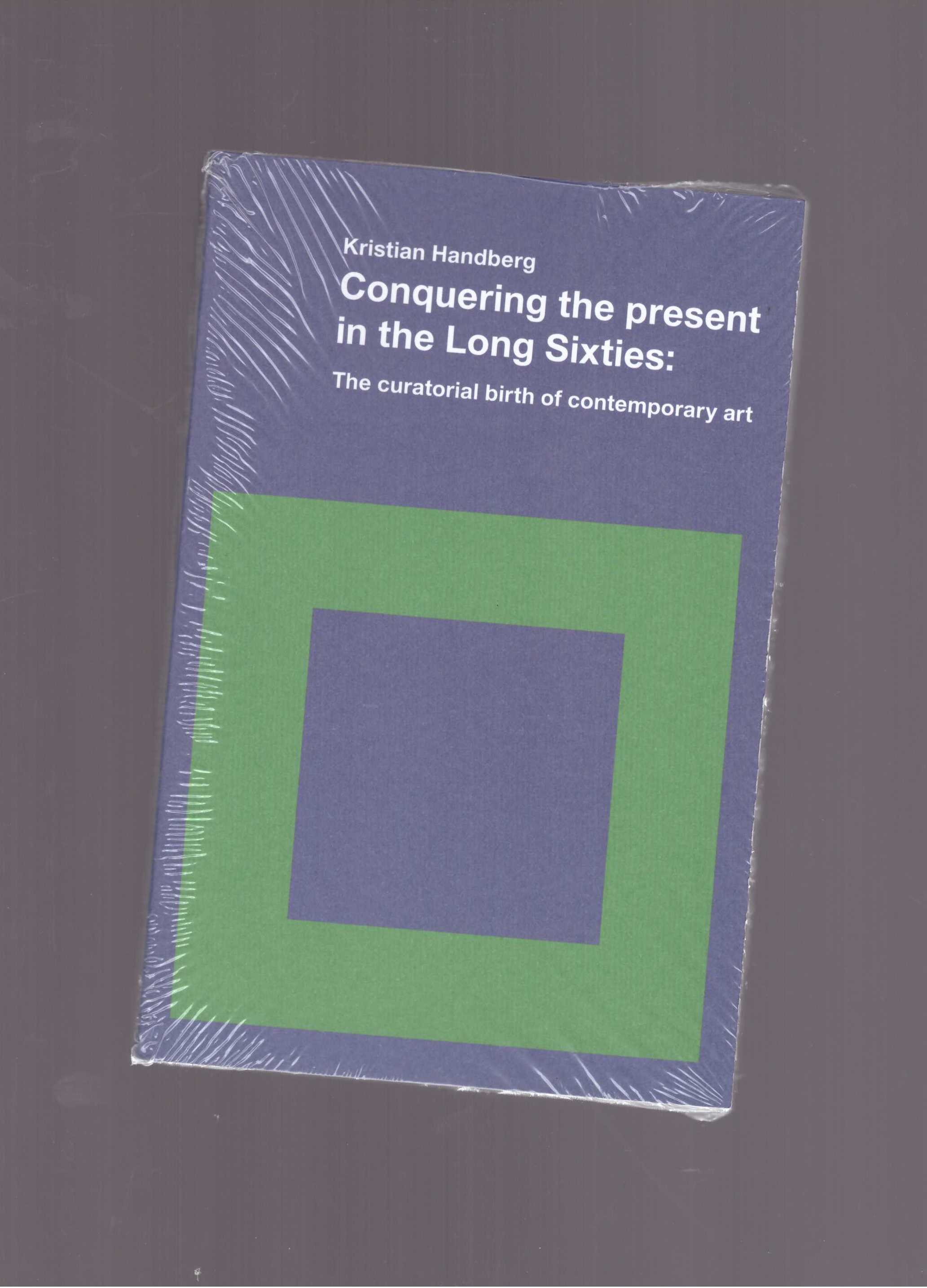 HANDBERG, Kristian - Conquering the Present in the Long Sixties: The curatorial birth of contemporary art