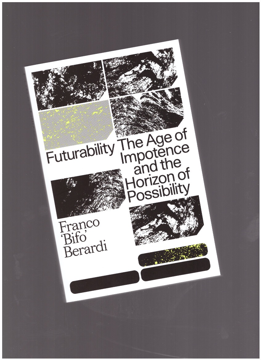 BERARDI, Franco “Bifo” - Futurability. The Age of Impotence and the Horizon of Possibility
