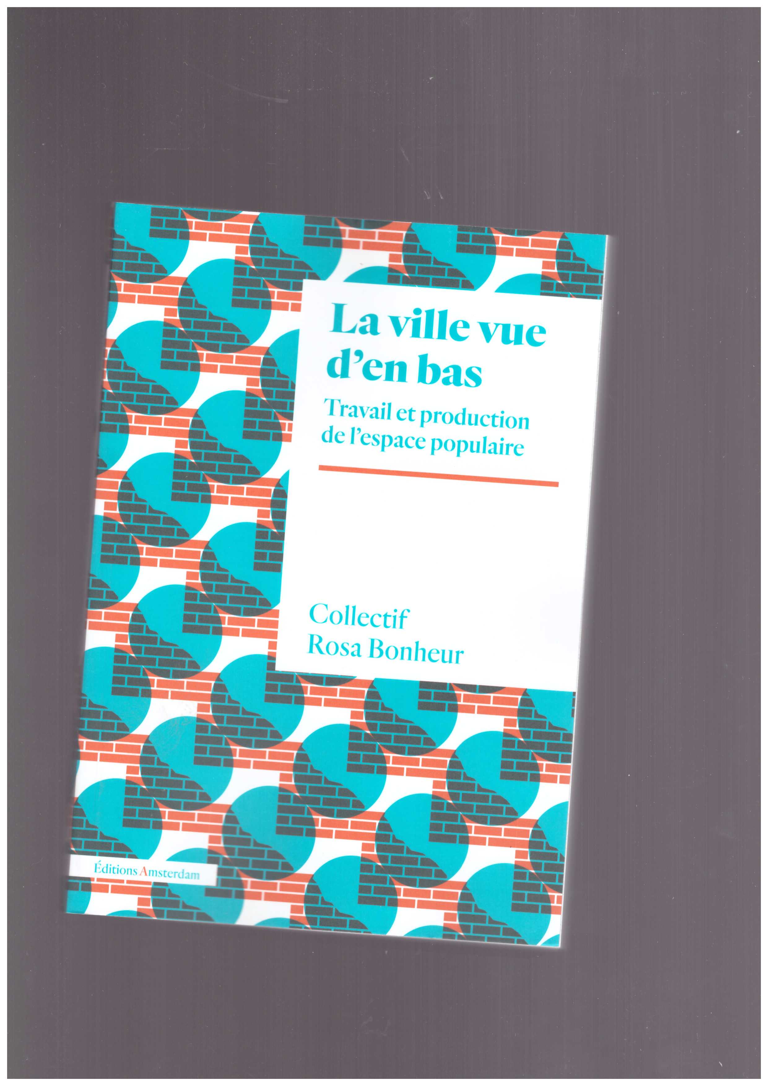 Collectif Rosa Bonheur  - La Ville vue d’en bas. Travail et production de l'espace populaire