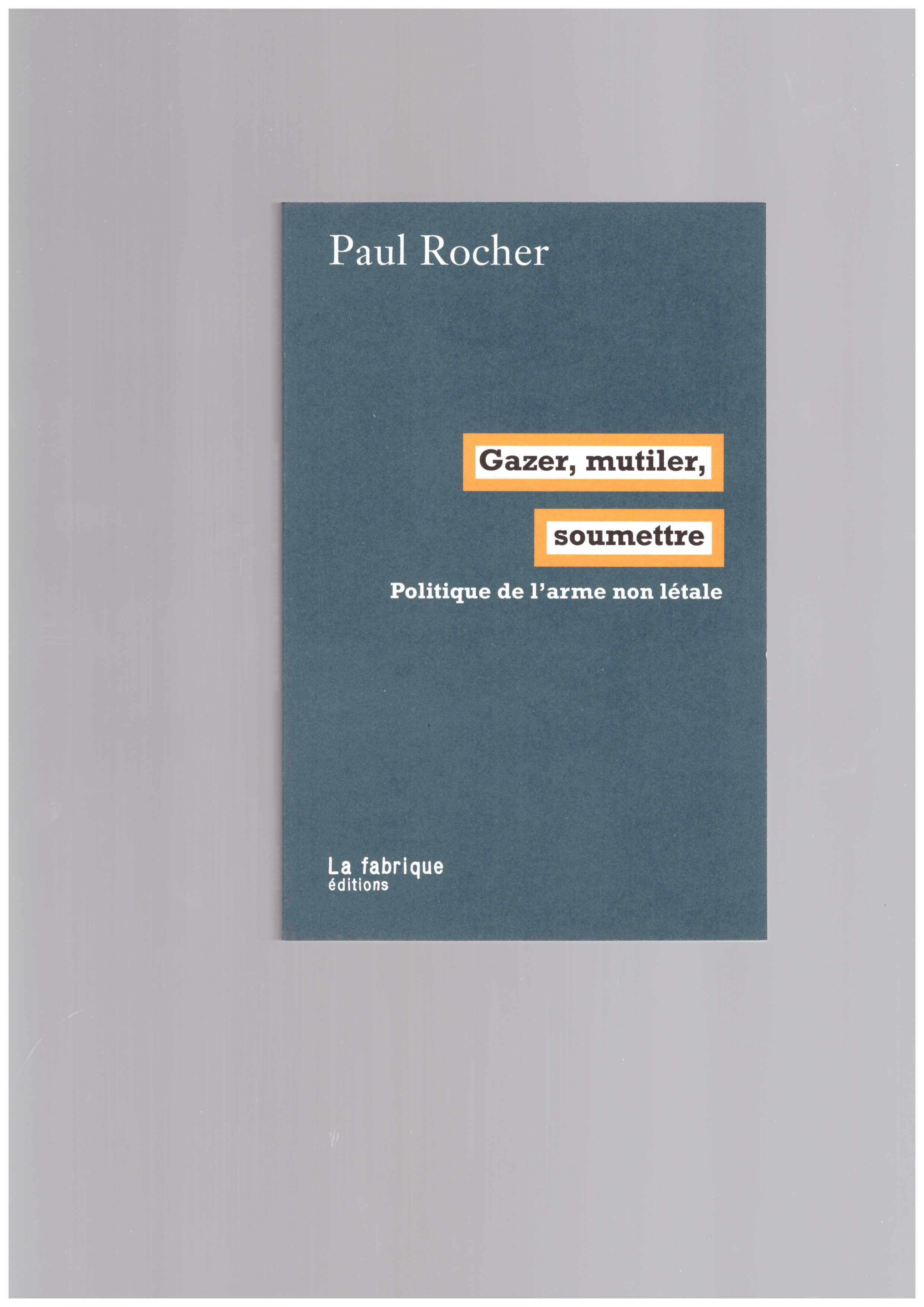 ROCHER, Paul  - Gazer, mutiler, soumettre. Politique de l’arme non létale