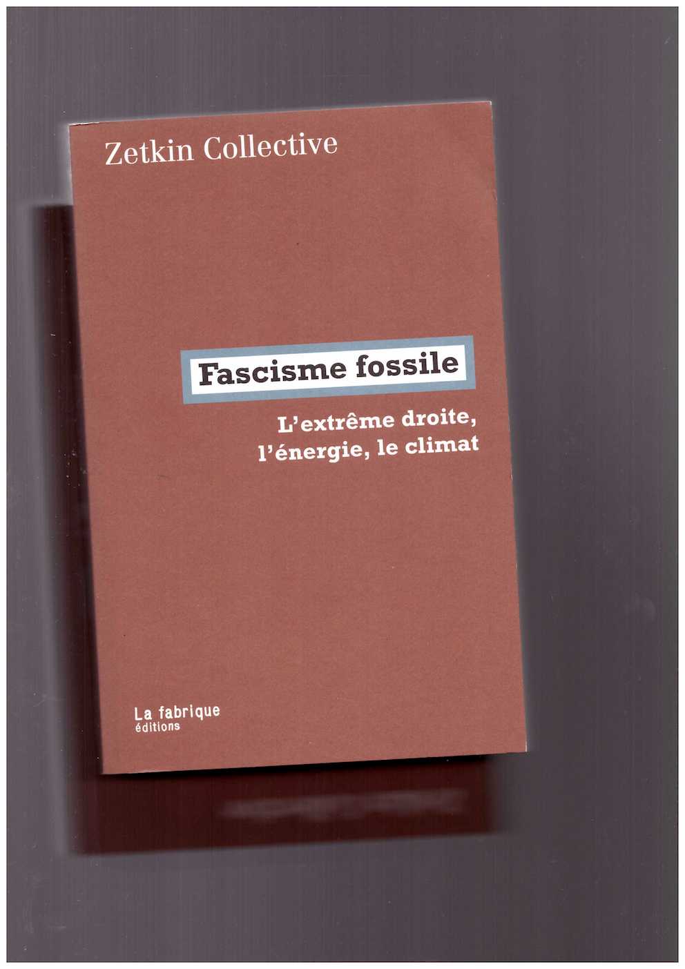 ZETKIN COLLECTIVE; MALM, Andreas - Fascisme fossile. L’extrême droite, l’énergie, le climat