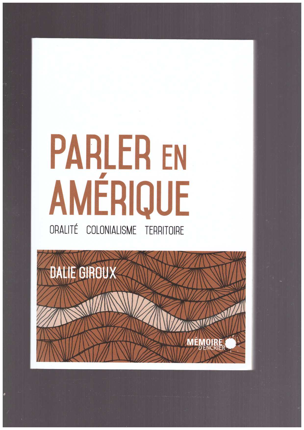 GIROUX, Dalie - Parler en Amérique. Oralité, colonialisme, territoire