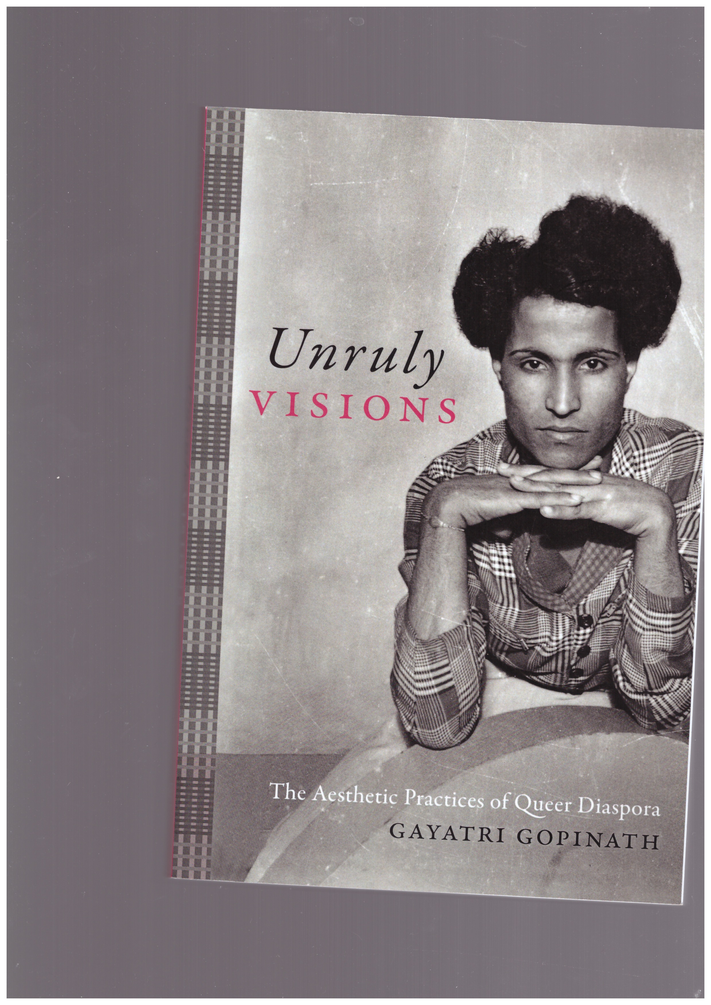 GOPINATH, Gayatri - Unruly Visions. The Aesthetic Practices of Queer Diaspora