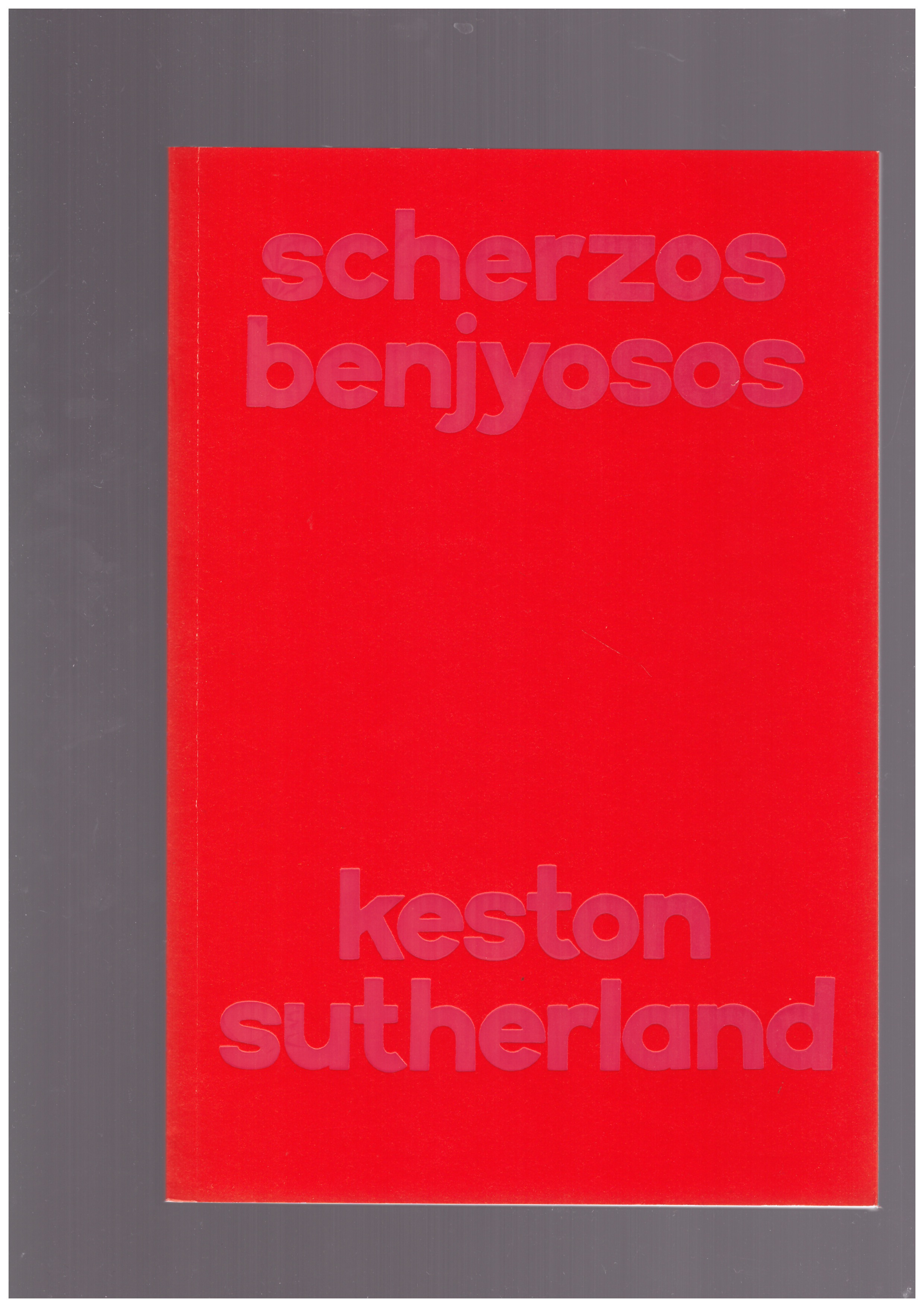 SUTHERLAND, Keston - Scherzos Benjyosos