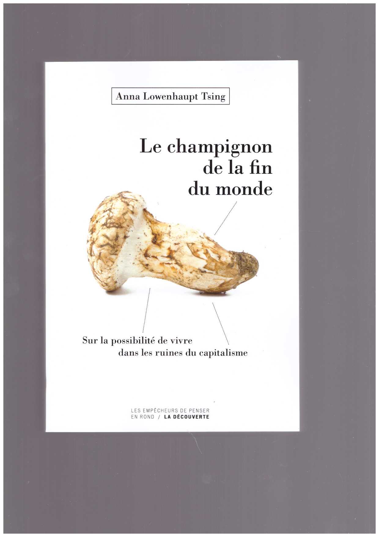 LOWENHAUPT TSING, Anna  - Le champignon de la fin du monde. Sur la possibilité de vivre dans les ruines du capitalisme