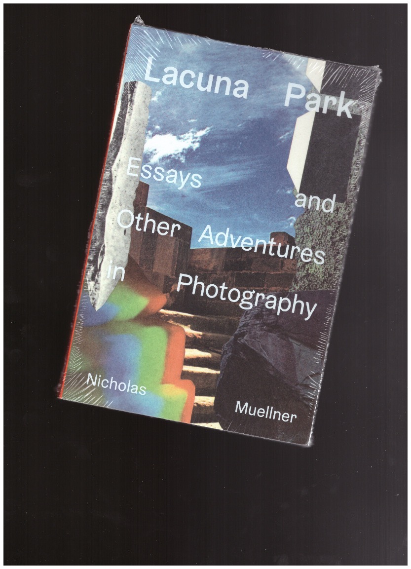 MUELLNER, Nicholas - Lacuna Park: Essays and Other Adventures in Photography