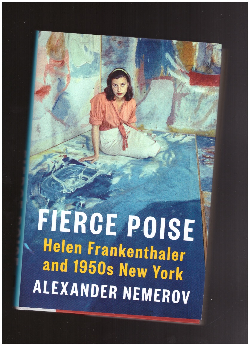 NEMEROV, Alexander - Fierce Poise: Helen Frankenthaler and 1950s New York