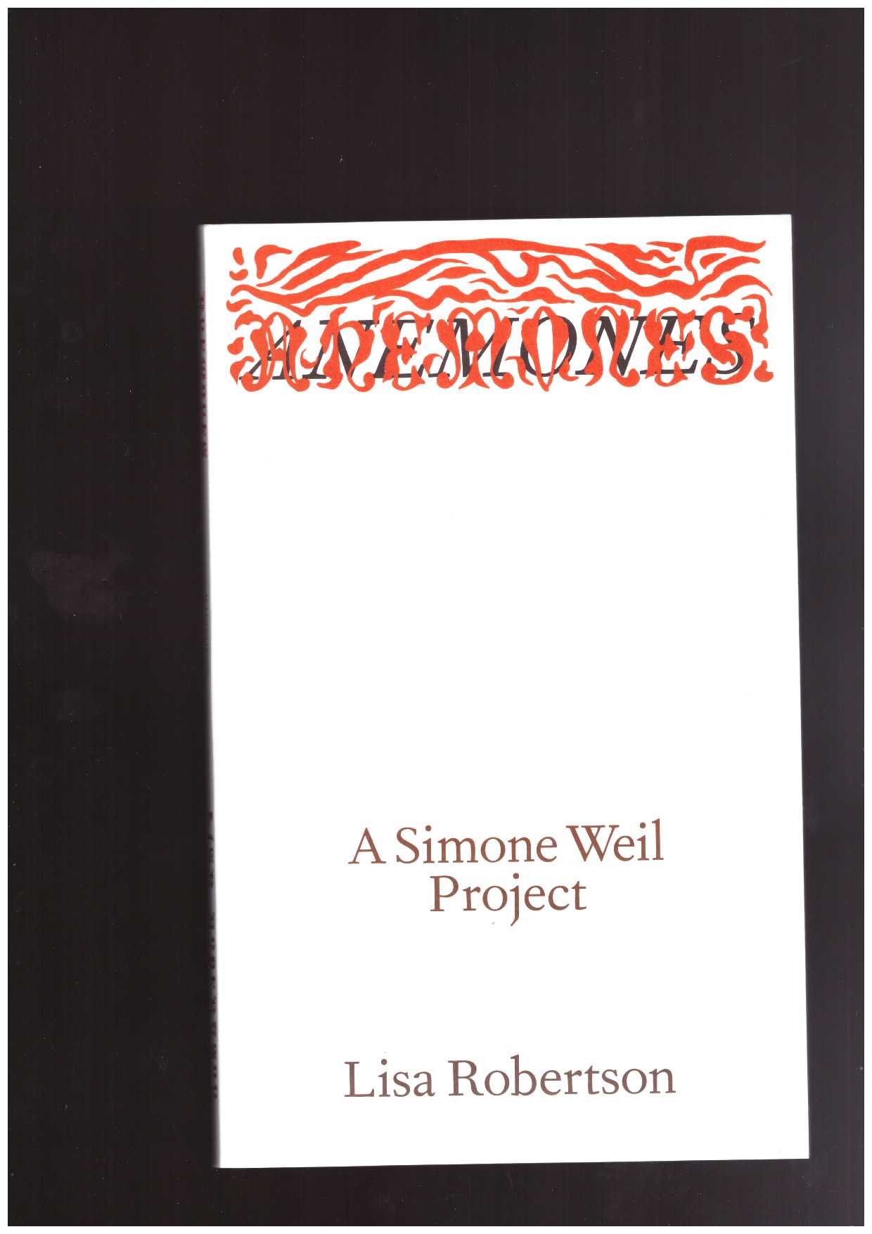 ROBERTSON, Lisa - Anemones: A Simone Weil Project