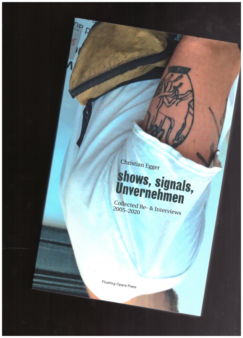 EGGER, Christian - Shows, Signals, Unvernehmen – Collected Re- & Interviews 2005-2020