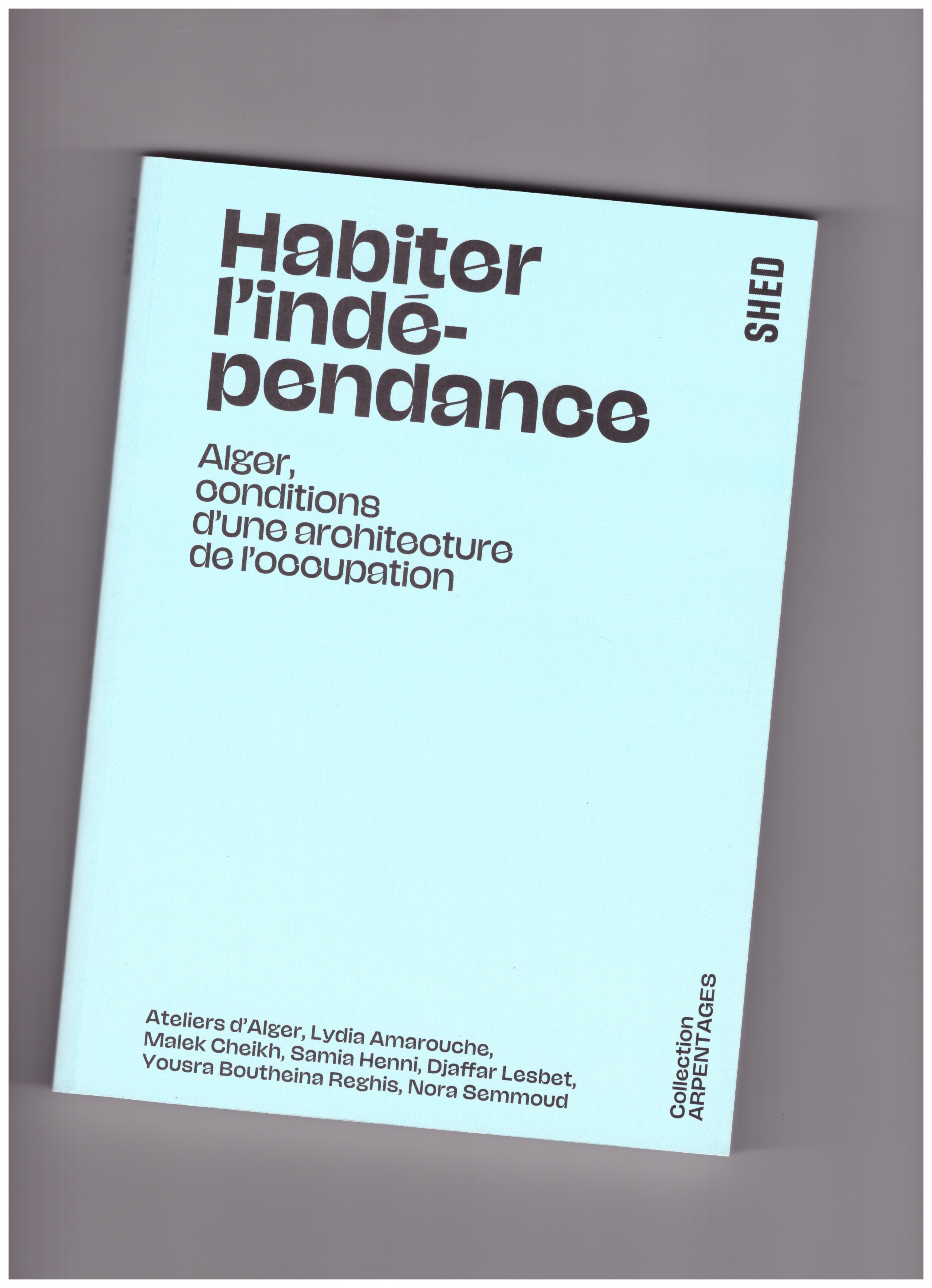 ATELIERS D'ALGER, AMAROUCHE, Lydia; CHEIKH, Malek; HENNI, Samia; LESBET, Djaffar; BOUTHEINA REGHIS, Yousra; SEMMOUD, Nora - Habiter l'indépendance
