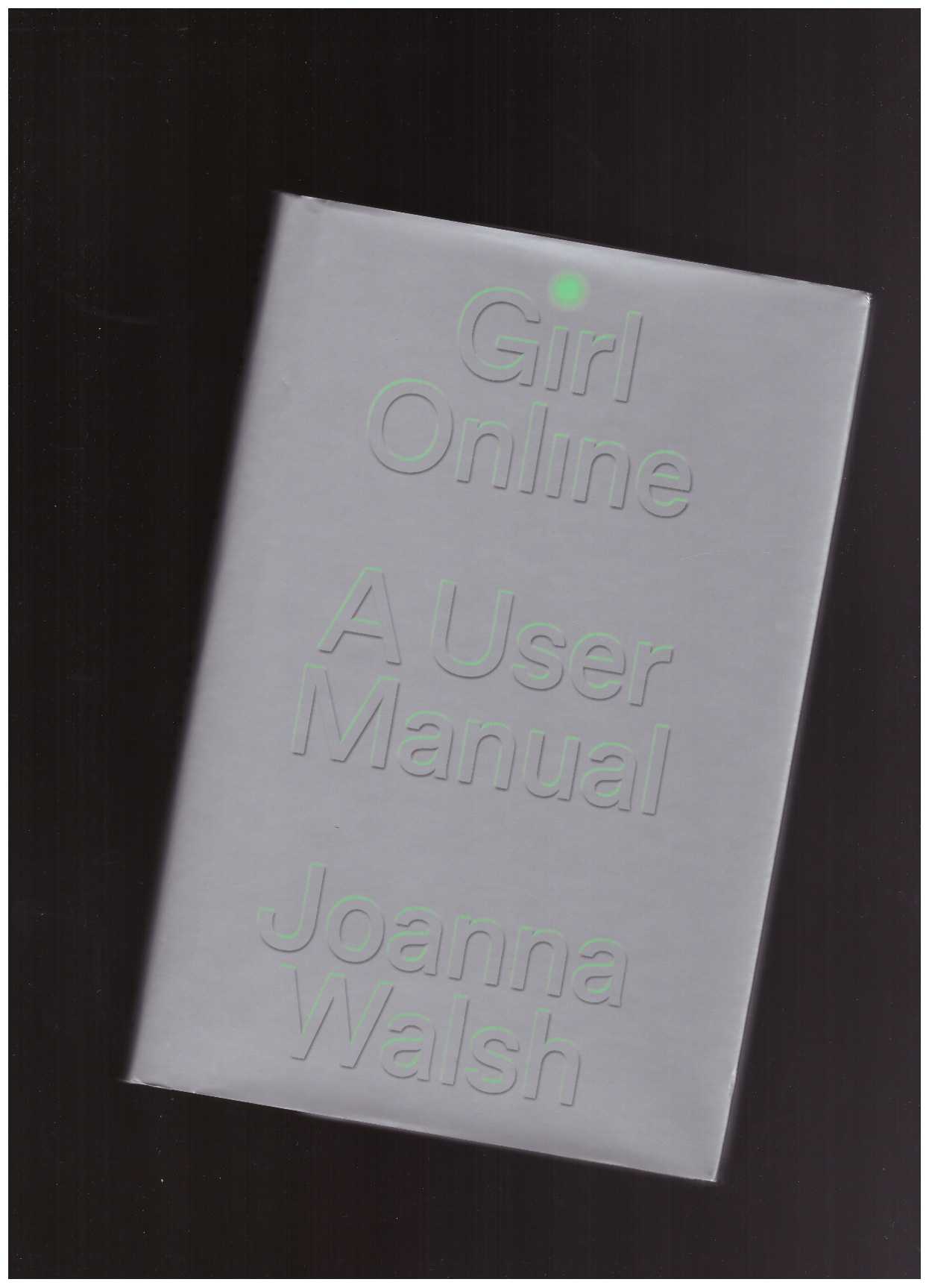 WALSH, Joanna - Girl Online. A User Manual