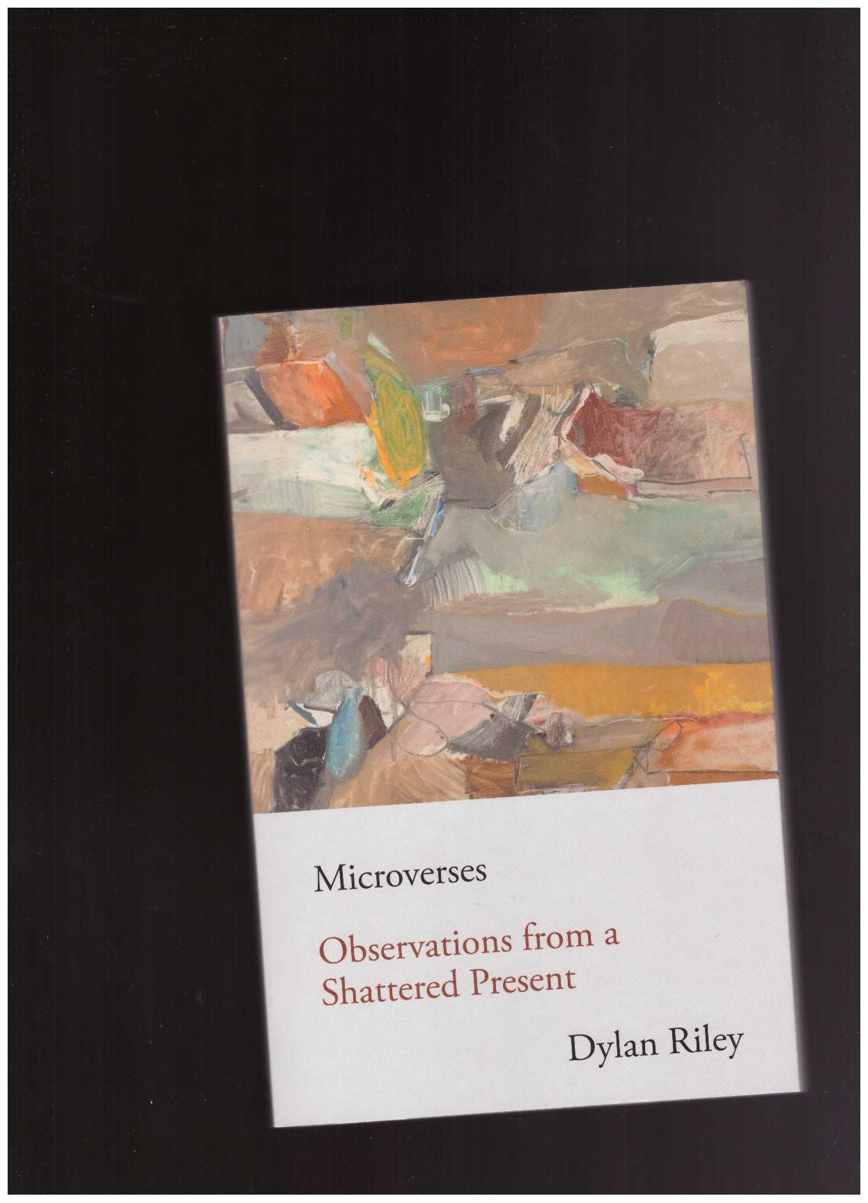 RILEY, Dylan - Microverses. Observations from a Shattered Present