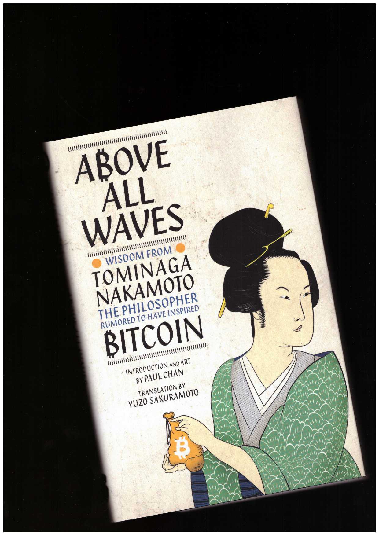 CHAN, Paul; NAKAMOTO, Tominaga - Above All Waves: Wisdom from Tominaga Nakamoto, the Philosopher Rumored to Have Inspired Bitcoin