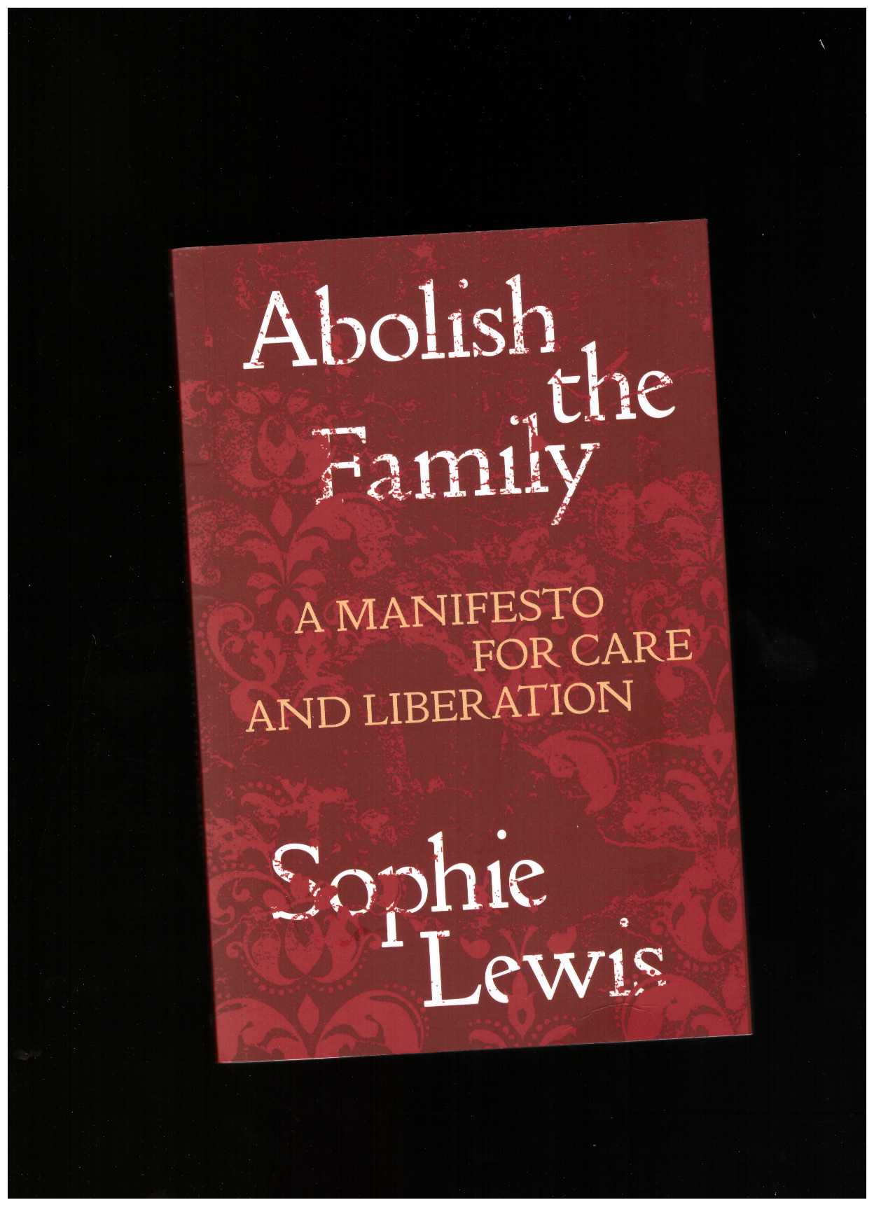 LEWIS, Sophie - Abolish the Family: A Manifesto for Care and Liberation