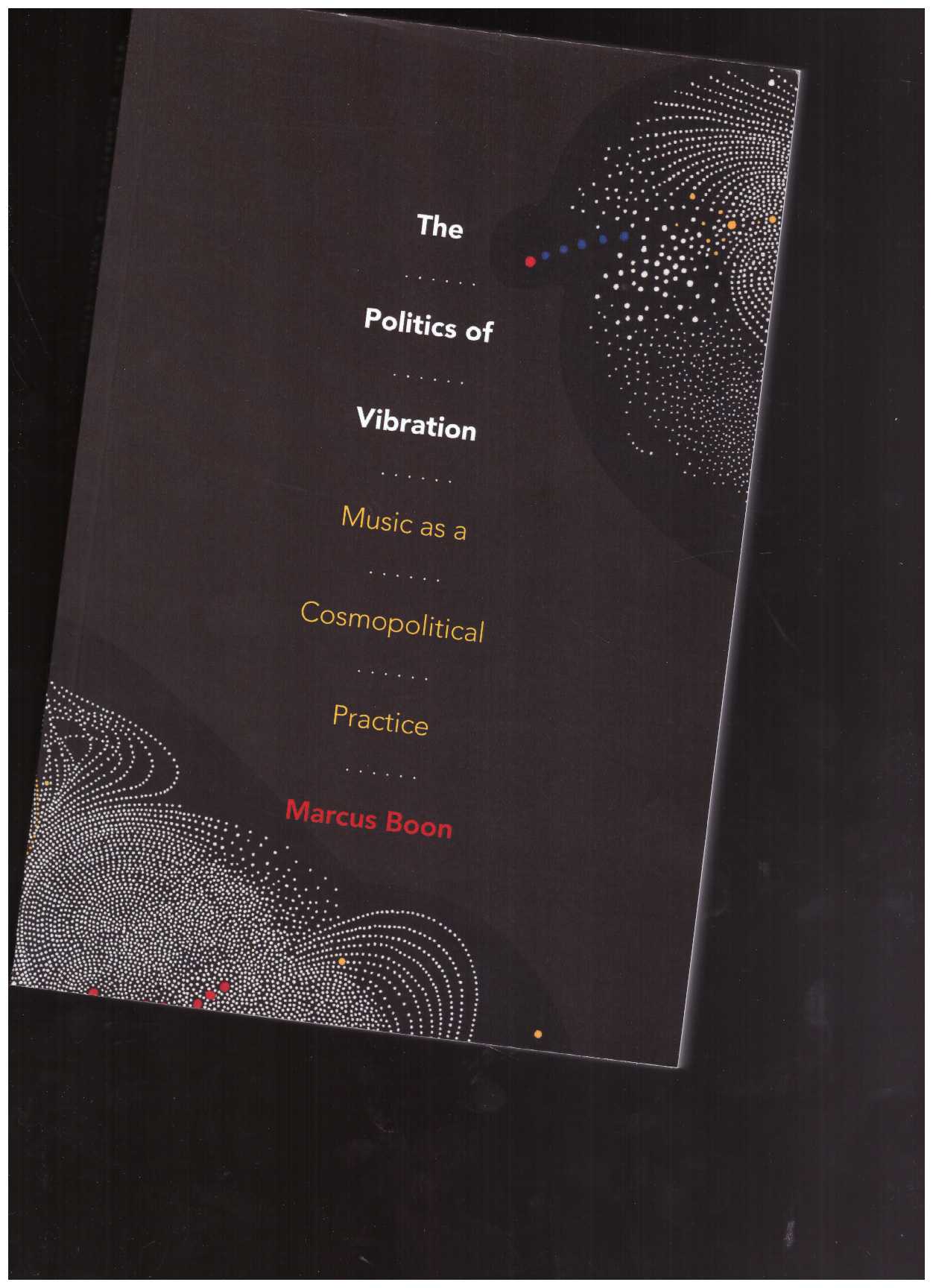 BOON, Marcus - The Politics of Vibration: Music as a Cosmopolitical Practice