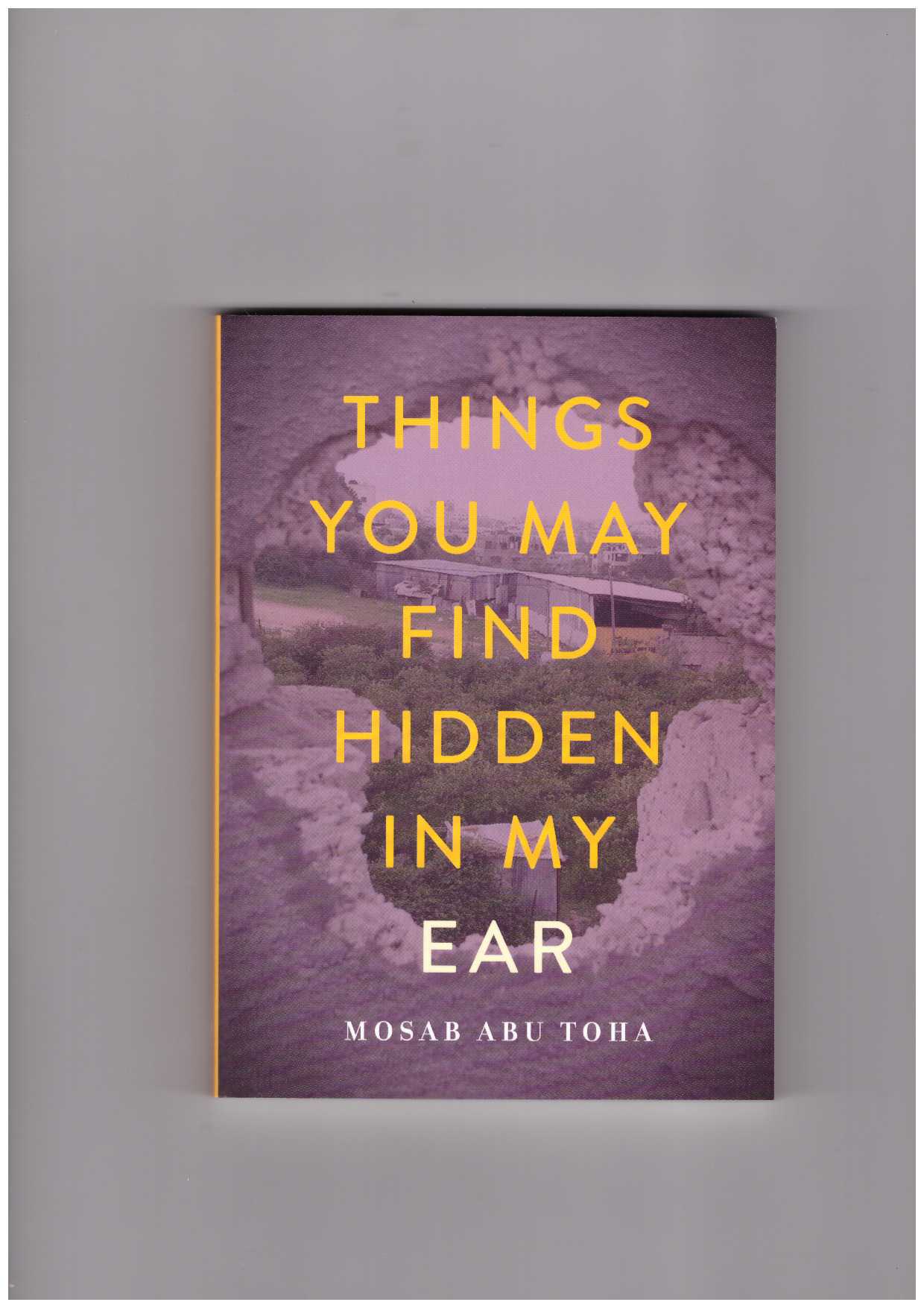 THOA, Mosab Abu  - Things You May Find Hidden in My Ear: Poems from Gaza