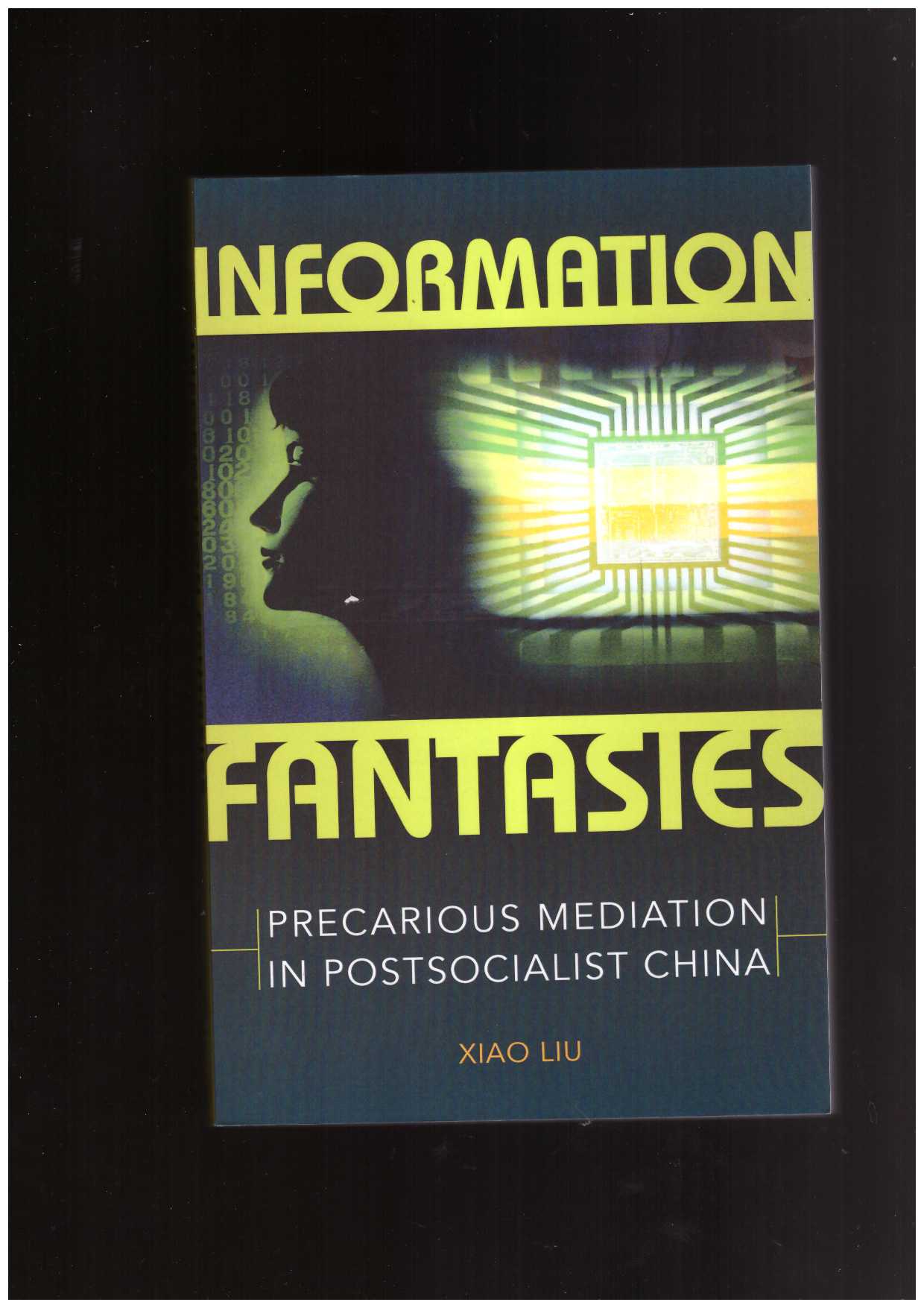 LIU, Xio - Information Fantasies - Precarious Mediation in Postsocialist China