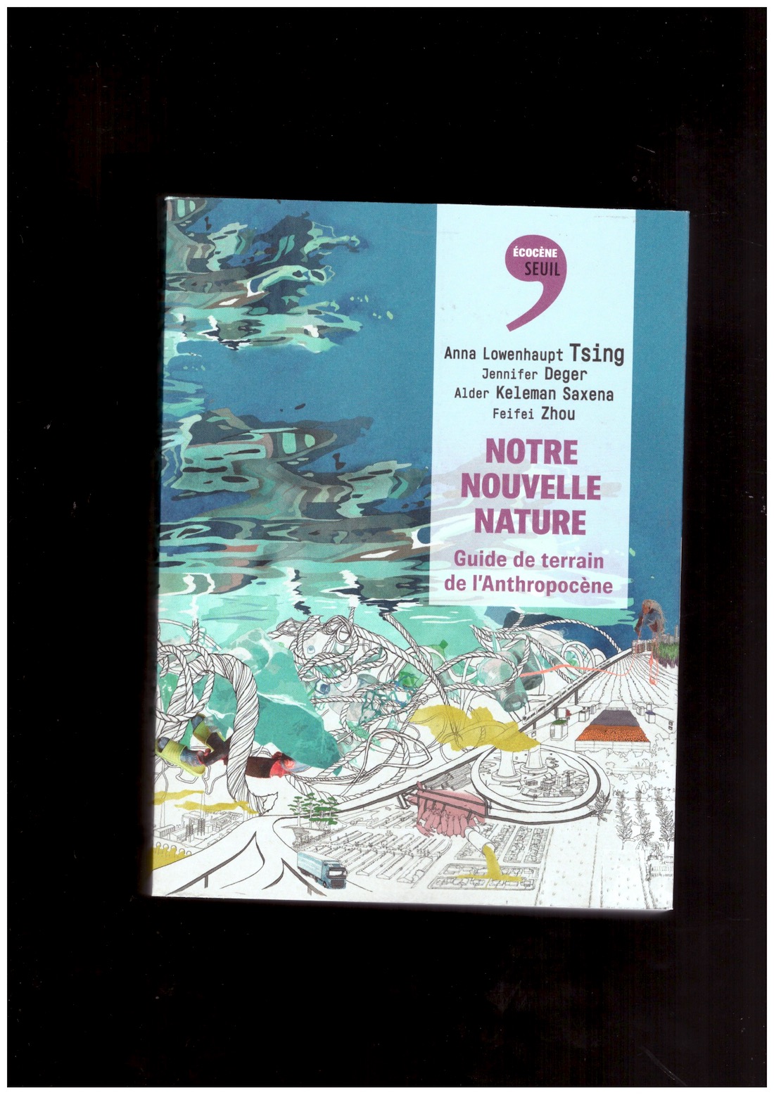 TSING, Anna Lowenhaupt; DEGER, Jennifer; KELEMA SAXENA, Alder; ZHOU, Feifei - Notre nouvelle nature. Guide de terrain de l’Anthropocène