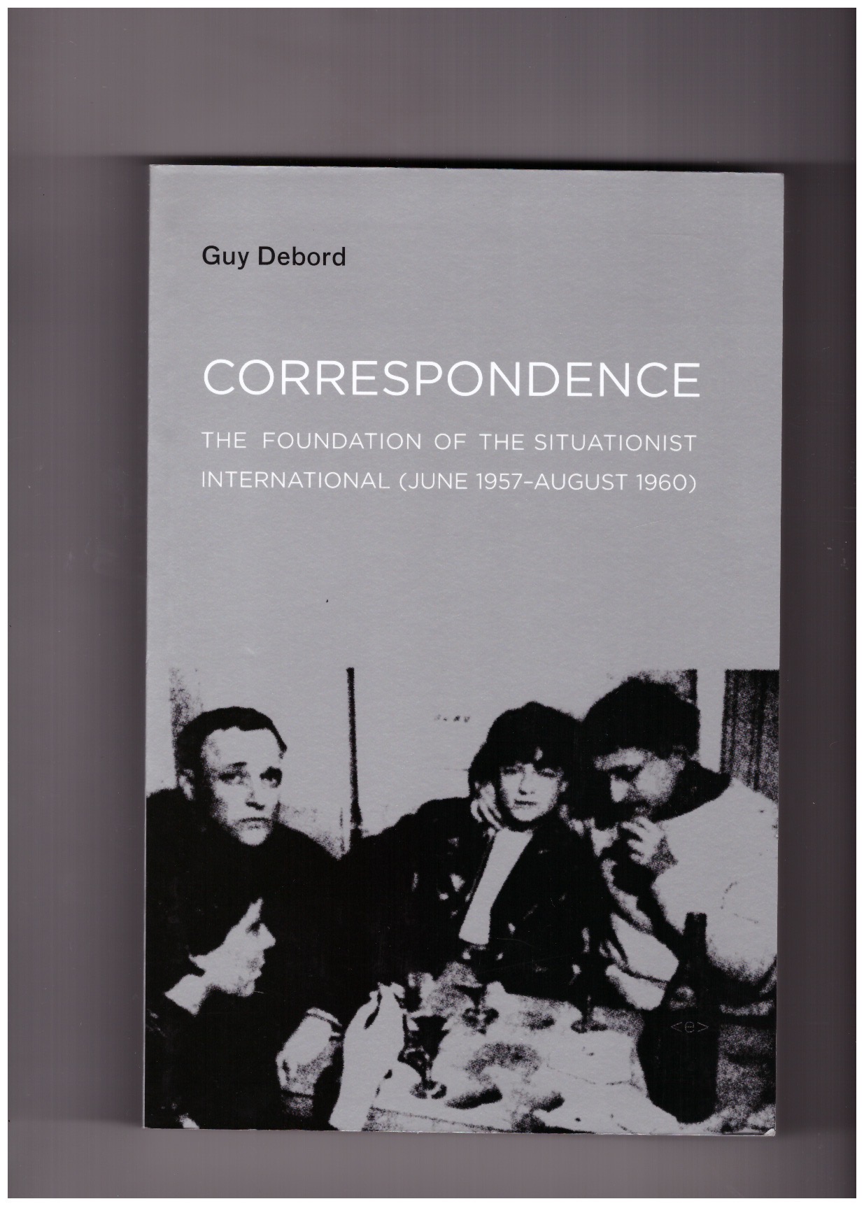 DEBORD, Guy - Correspondence. The Foundation of the Situationist International (June 1957–August 1960)