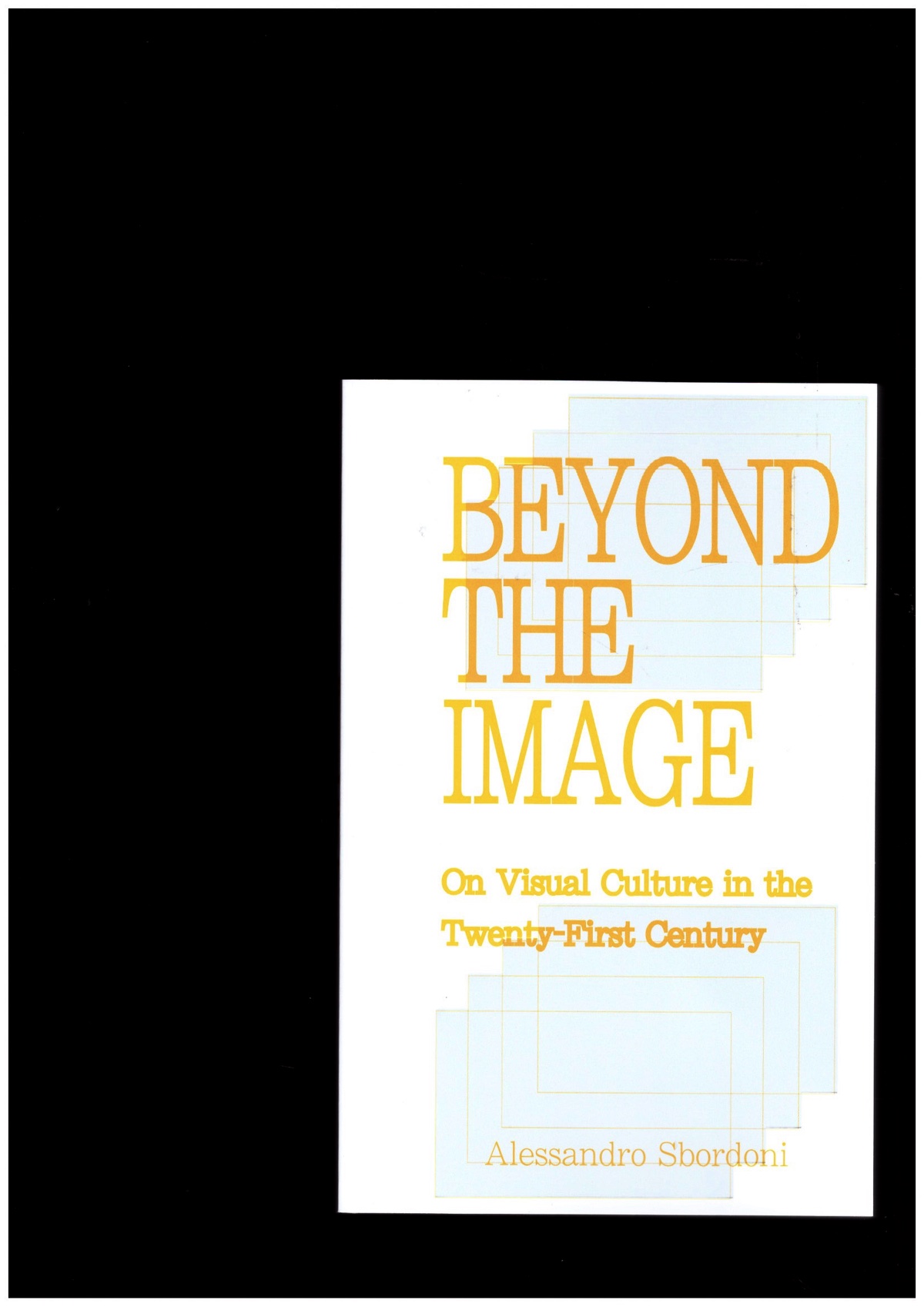 SBORDONI, Alessandro - Beyond the Image: On Visual Culture in the Twenty-First Century