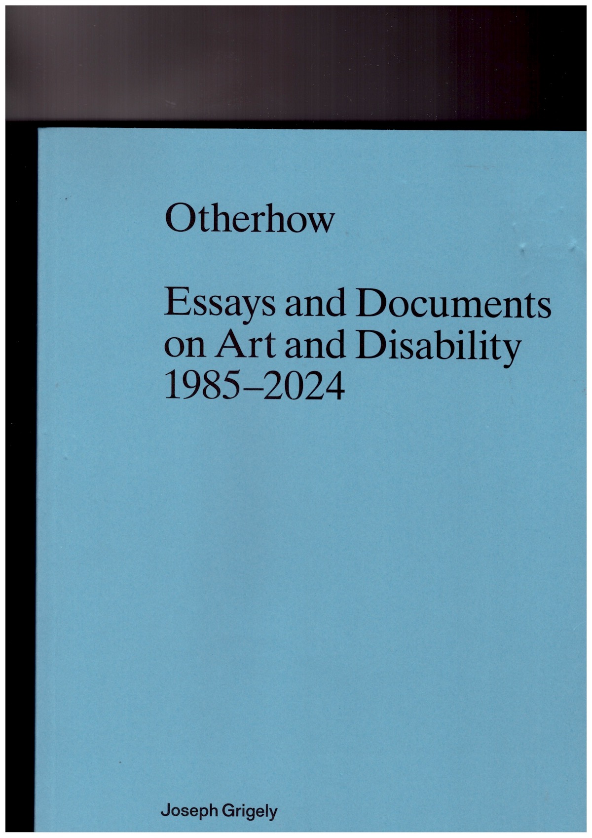 GRIGELY, Joseph - Otherhow. Essays and Documents on Art and Disability